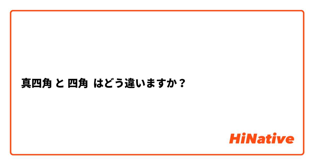 真四角 と 四角 はどう違いますか？