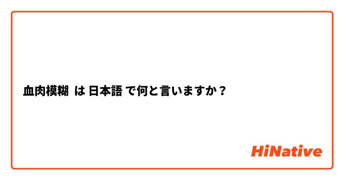 血肉模糊 は 日本語 で何と言いますか？