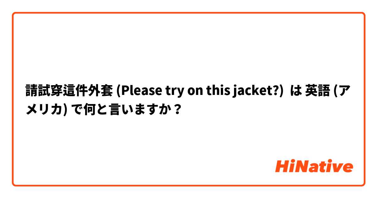 請試穿這件外套 (Please try on this jacket?) は 英語 (アメリカ) で何と言いますか？