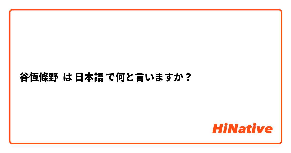 谷恆條野 は 日本語 で何と言いますか？