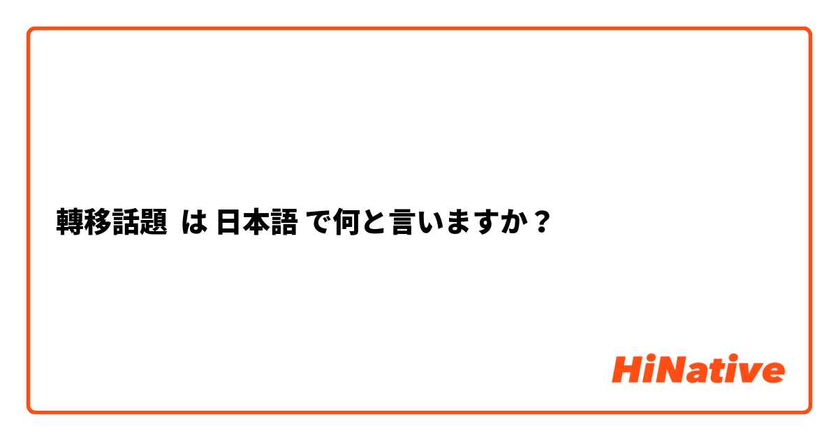 轉移話題 は 日本語 で何と言いますか？