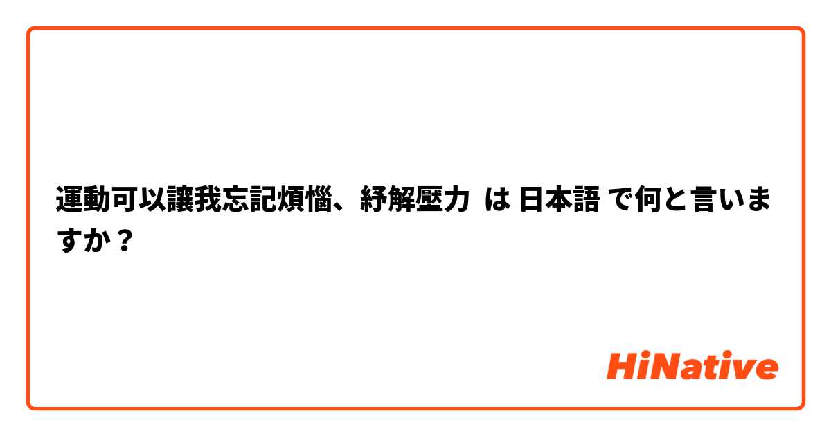 運動可以讓我忘記煩惱、紓解壓力 は 日本語 で何と言いますか？