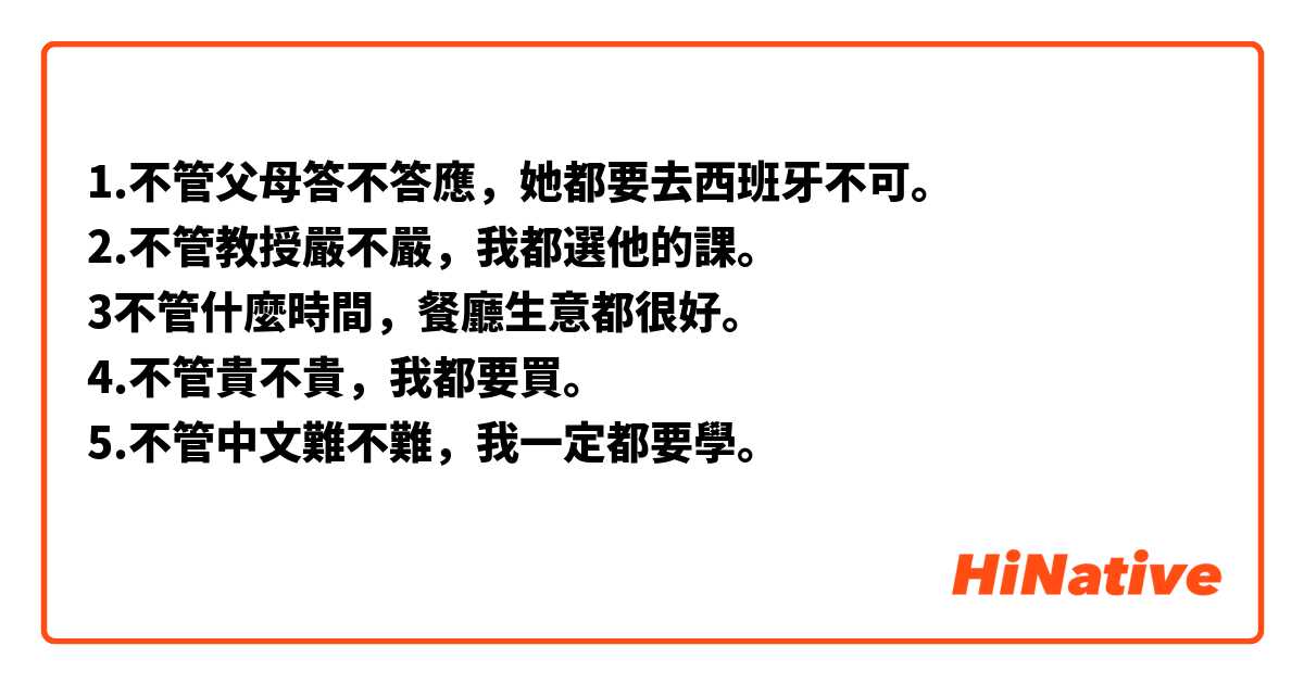 1.不管父母答不答應，她都要去西班牙不可。
2.不管教授嚴不嚴，我都選他的課。
3不管什麼時間，餐廳生意都很好。
4.不管貴不貴，我都要買。
5.不管中文難不難，我一定都要學。
֎⭒⭑⭑⭒⭑⭑⭒⭒⭑⭑⭒⭑⭑⭒⭒⭑⭑⭒⭑⭑⭒⭒⭑⭑⭒⭑⭑⭒⭒⭑֎
🍎 請大家幫我修改這些句子。