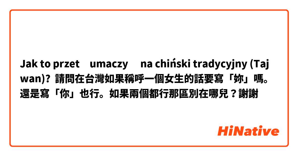Jak to przetłumaczyć na chiński tradycyjny (Tajwan)? 請問在台灣如果稱呼一個女生的話要寫「妳」嗎。還是寫「你」也行。如果兩個都行那區別在哪兒？謝謝🙏