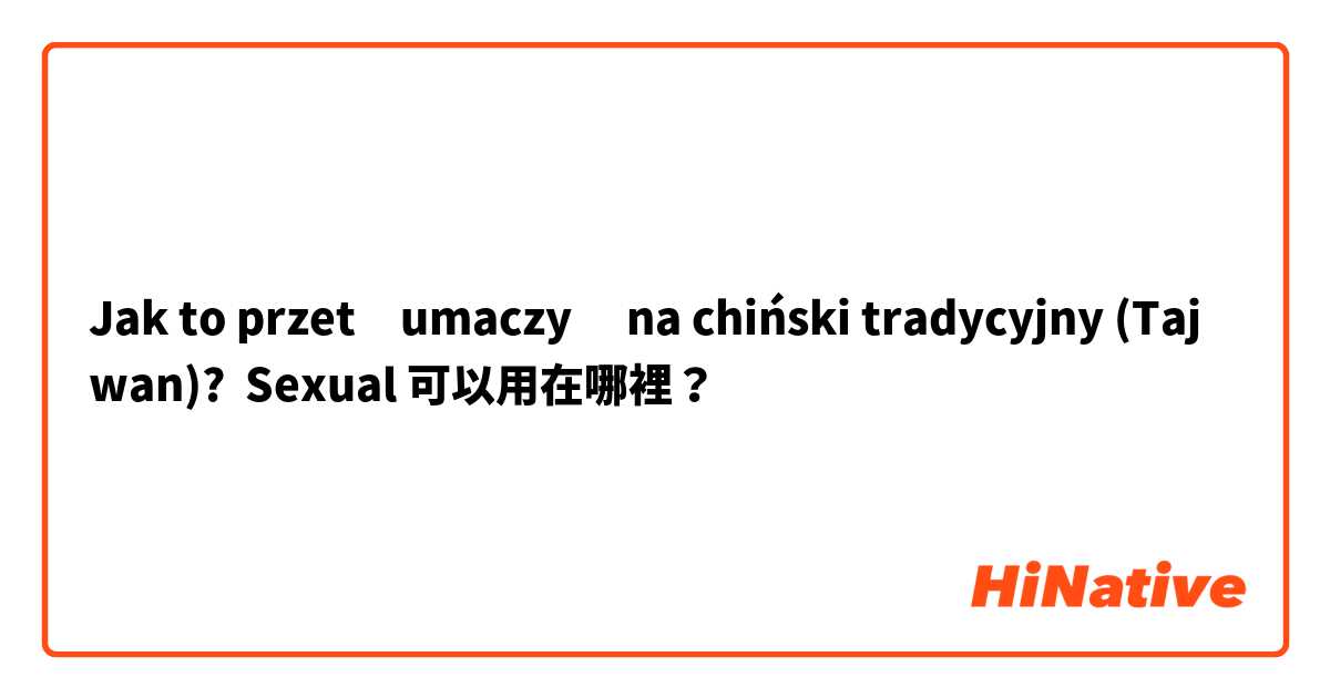 Jak to przetłumaczyć na chiński tradycyjny (Tajwan)? Sexual 可以用在哪裡？