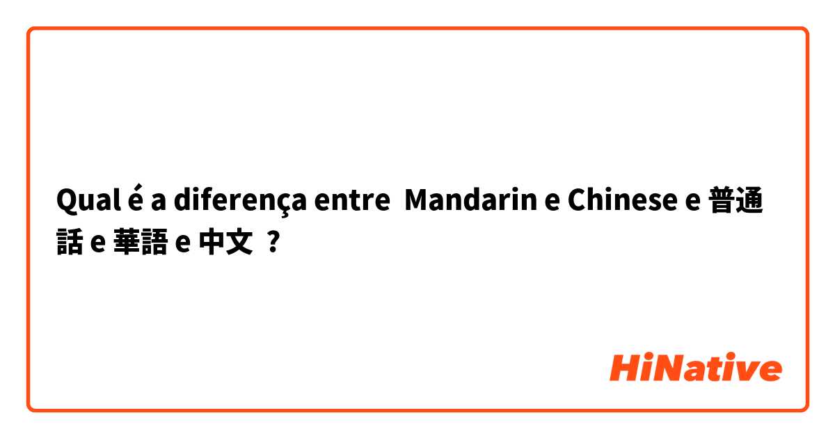 Qual é a diferença entre Mandarin e Chinese e 普通話 e 華語 e 中文 ?