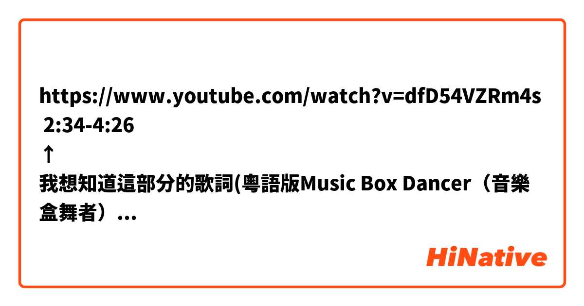 https://www.youtube.com/watch?v=dfD54VZRm4s
 2:34-4:26
↑
我想知道這部分的歌詞(粵語版Music Box Dancer（音樂盒舞者）)。
好像節目裡特別只是唱的所以找不到歌詞。
一点也可以。多謝!