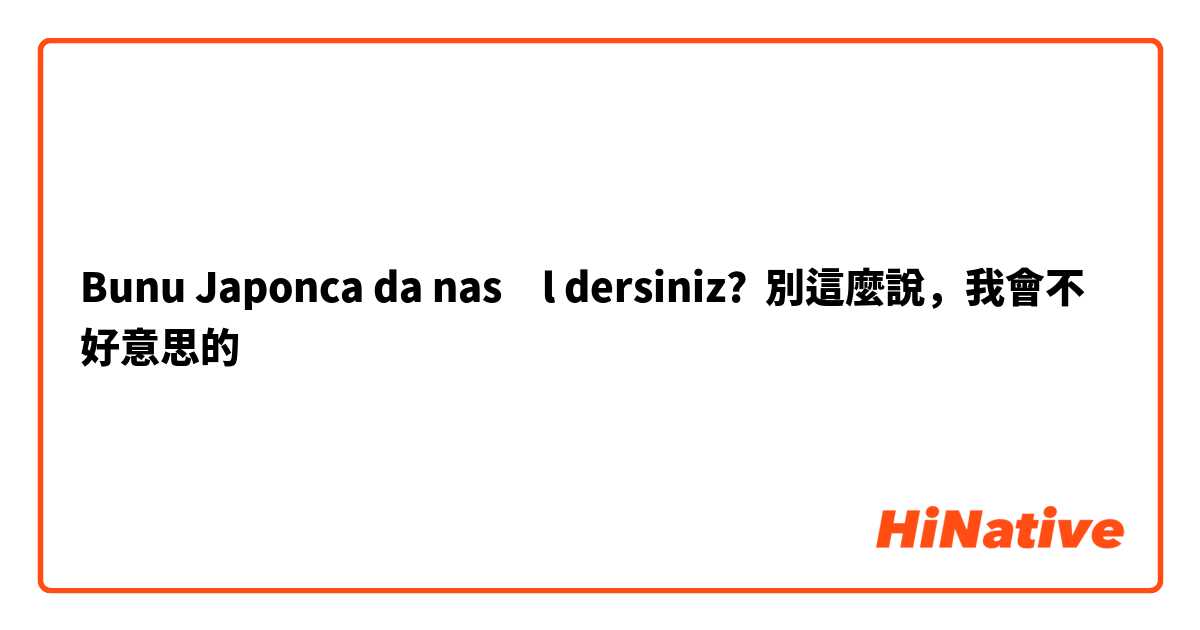 Bunu Japonca da nasıl dersiniz? 別這麼說，我會不好意思的