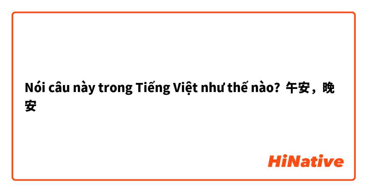 Nói câu này trong Tiếng Việt như thế nào? 午安，晚安