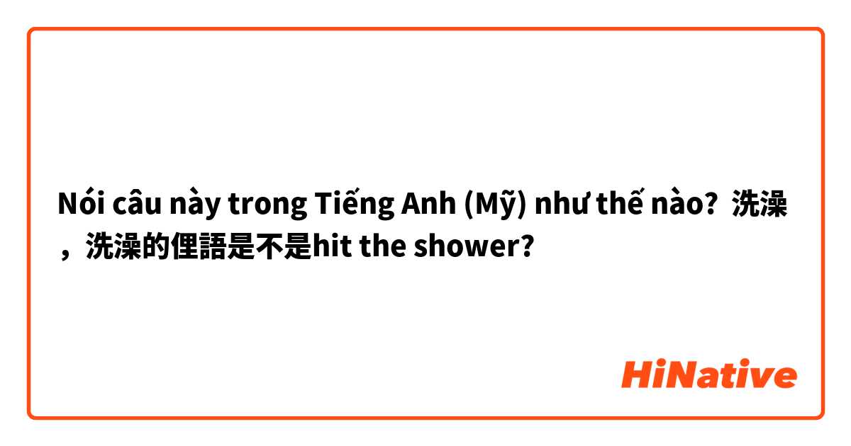 Nói câu này trong Tiếng Anh (Mỹ) như thế nào? 洗澡，洗澡的俚語是不是hit the shower?