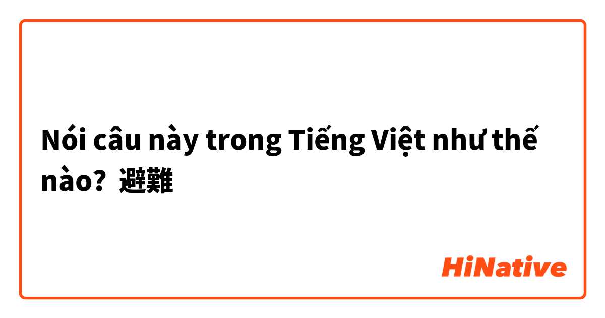 Nói câu này trong Tiếng Việt như thế nào? 避難