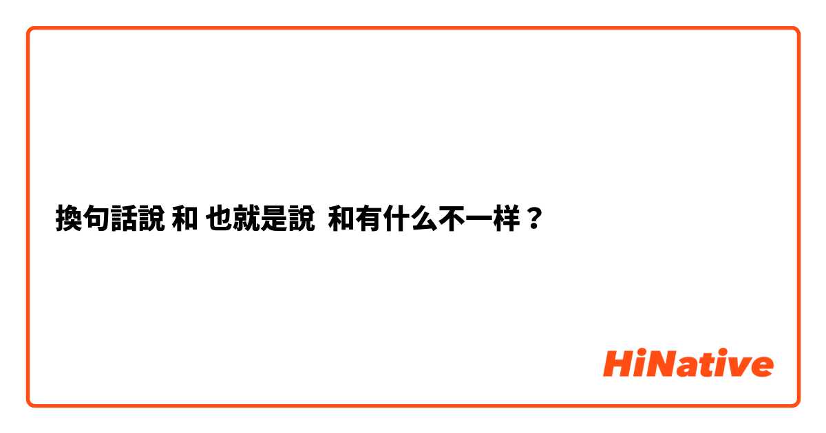 換句話說 和 也就是說 和有什么不一样？