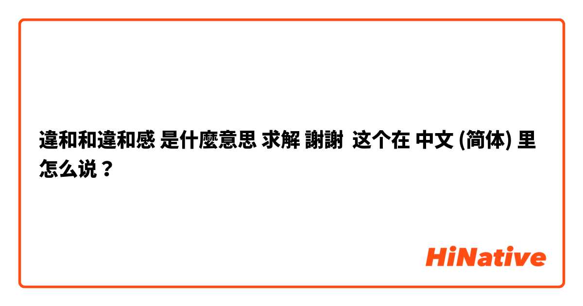 違和和違和感 是什麼意思 求解 謝謝 这个在 中文 (简体) 里怎么说？