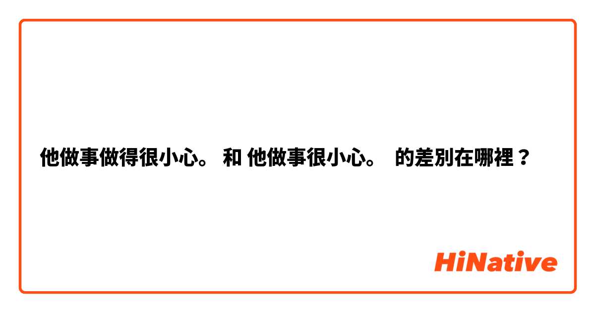 他做事做得很小心。 和 他做事很小心。 的差別在哪裡？