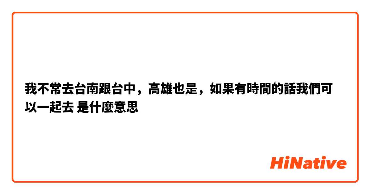 我不常去台南跟台中，高雄也是，如果有時間的話我們可以一起去🙆是什麼意思