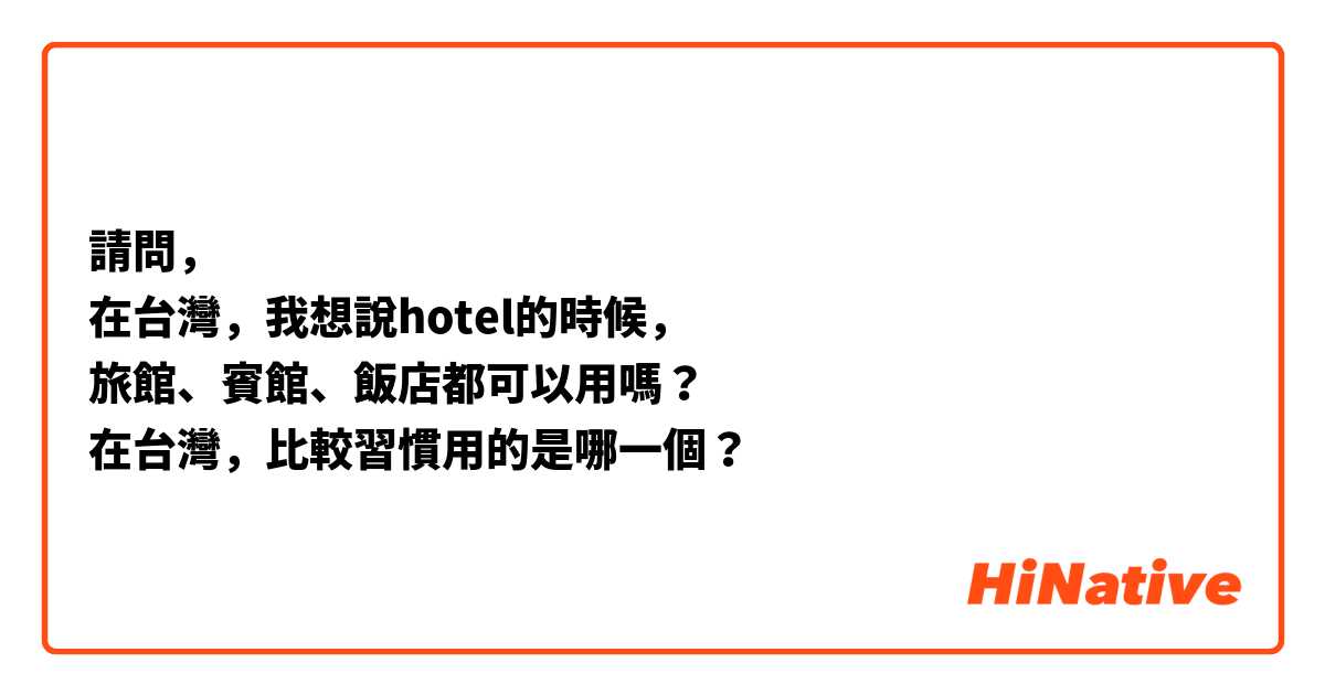 請問，
在台灣，我想說hotel的時候，
旅館、賓館、飯店都可以用嗎？
在台灣，比較習慣用的是哪一個？