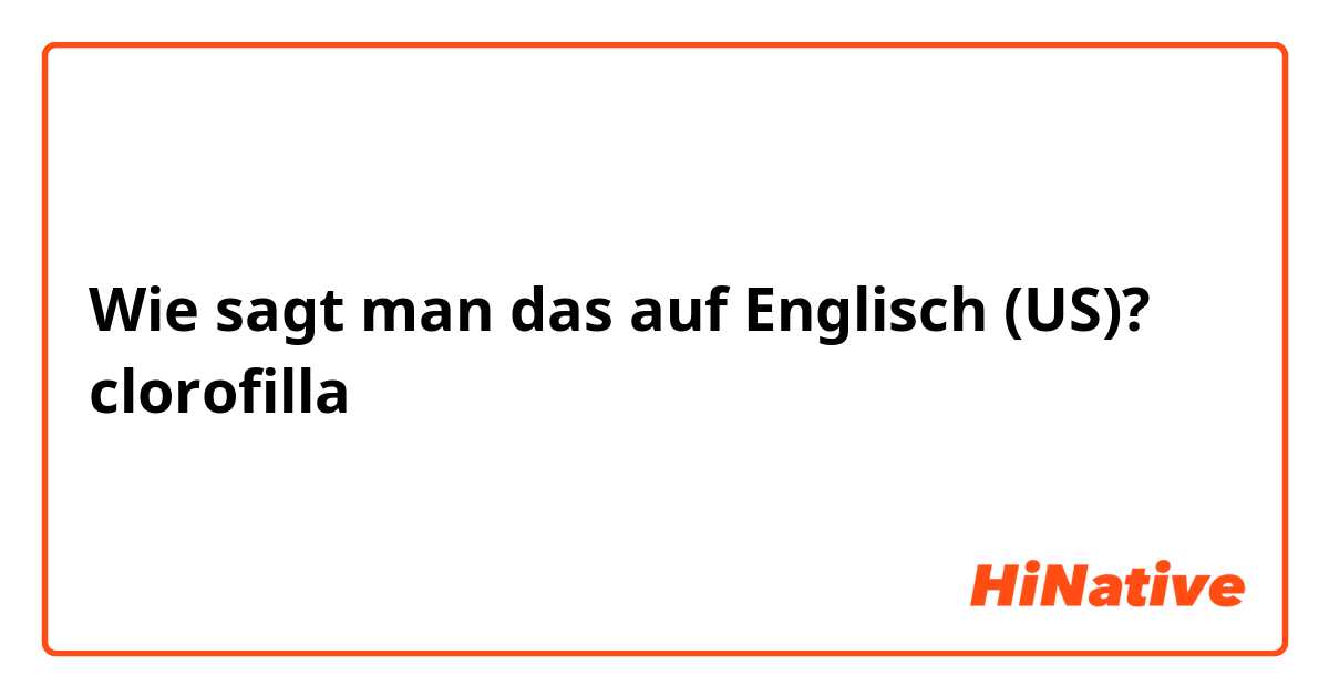 Wie sagt man das auf Englisch (US)? clorofilla