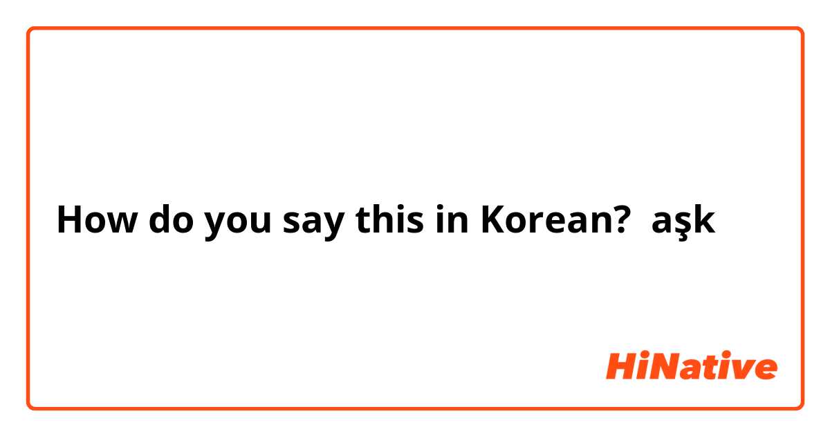 How do you say this in Korean? aşk