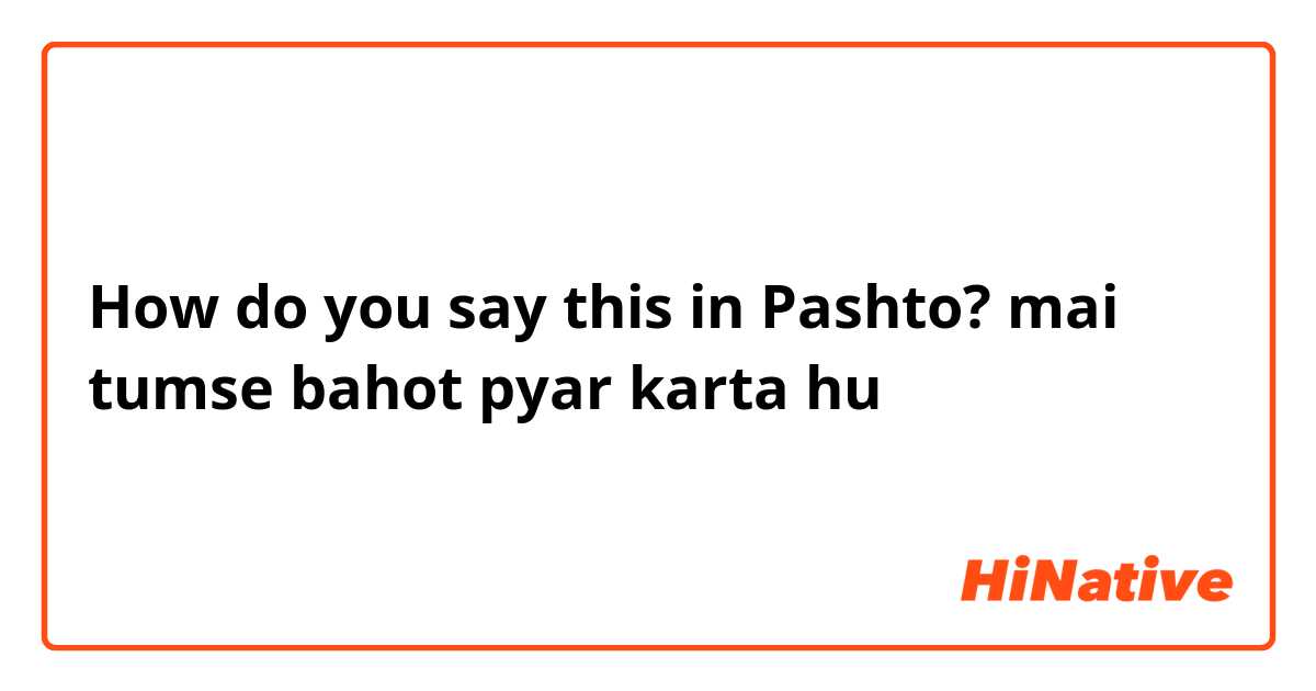 How do you say this in Pashto? mai tumse bahot pyar karta hu