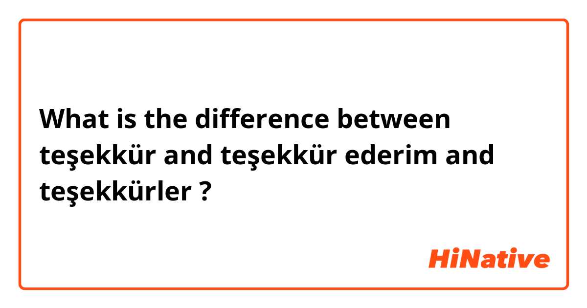 What is the difference between teşekkür and teşekkür ederim and teşekkürler ?