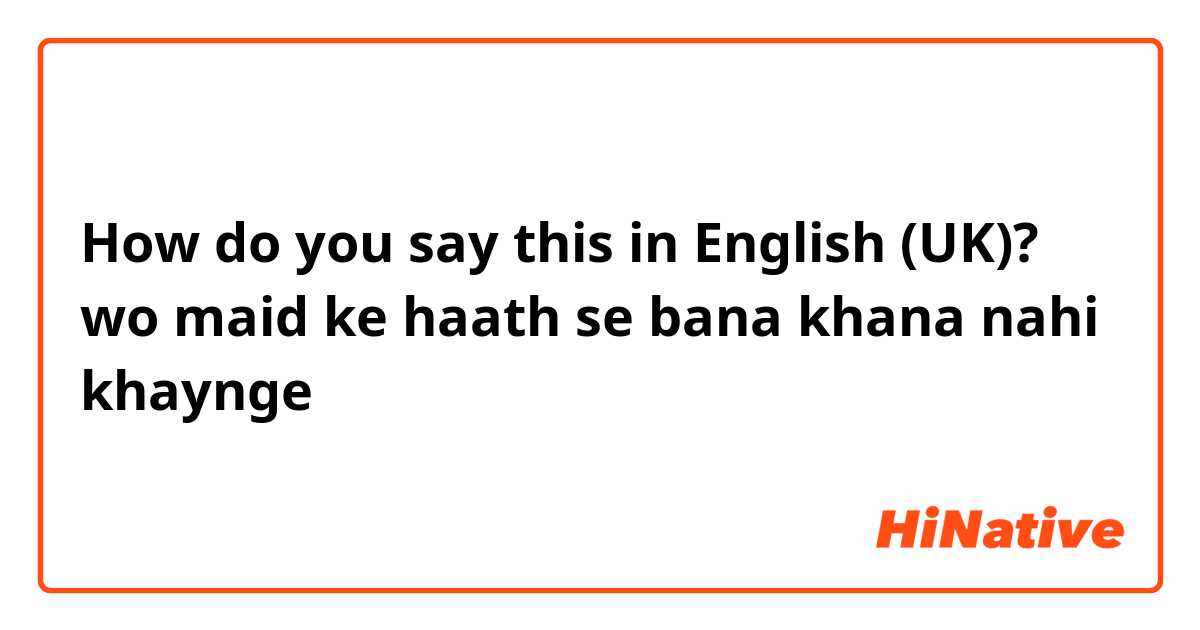 How do you say this in English (UK)? wo maid ke haath se bana khana nahi khaynge