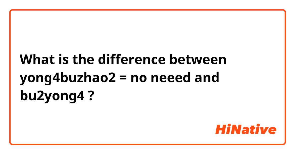 What is the difference between yong4buzhao2 = no neeed and bu2yong4 ?