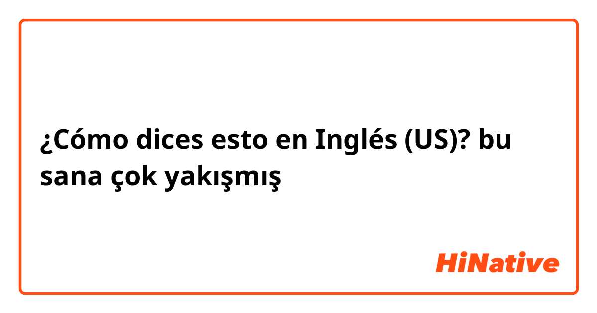 ¿Cómo dices esto en Inglés (US)? bu sana çok yakışmış 