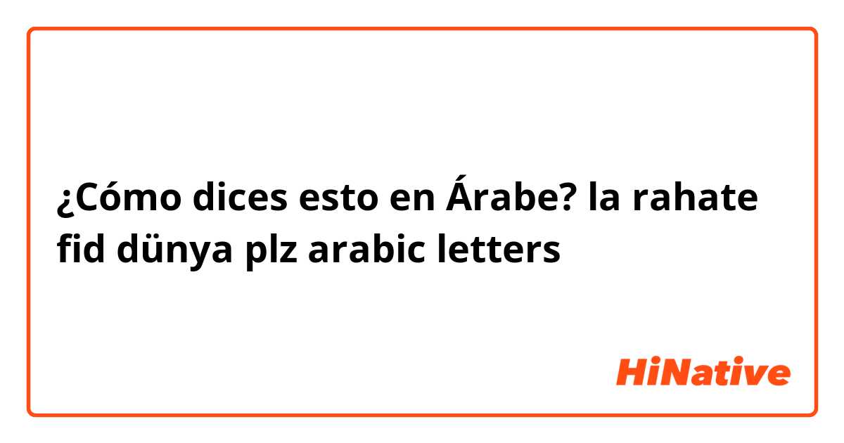 ¿Cómo dices esto en Árabe? la rahate fid dünya

plz arabic letters
