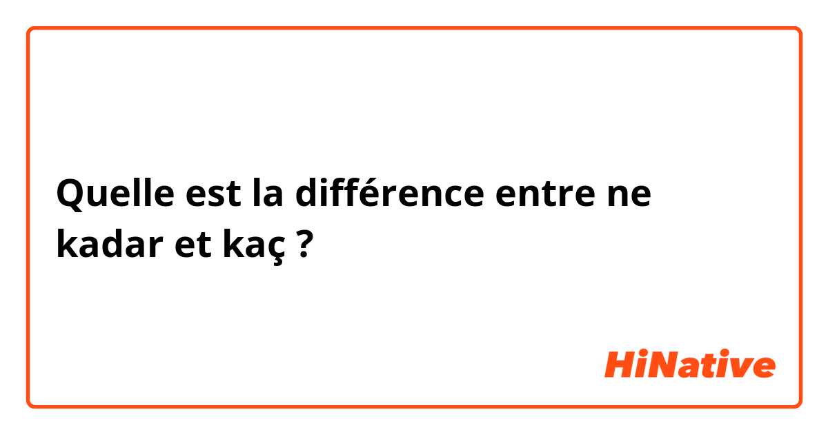 Quelle est la différence entre ne kadar et kaç ?