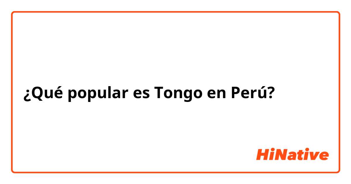 ¿Qué popular es Tongo en Perú?