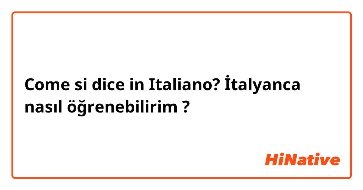 Come si dice in Italiano? İtalyanca nasıl öğrenebilirim ?
