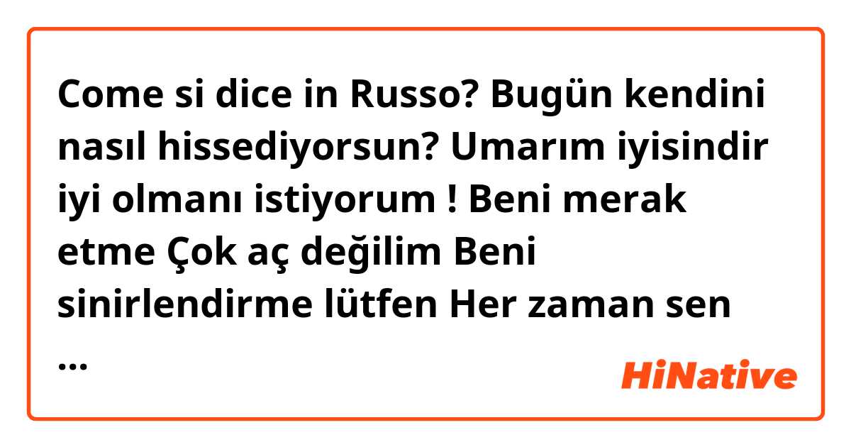 Come si dice in Russo? Bugün kendini nasıl hissediyorsun? 

Umarım iyisindir iyi olmanı istiyorum ! 

Beni merak etme 

Çok aç değilim 

Beni sinirlendirme lütfen 

Her zaman sen haklısın 