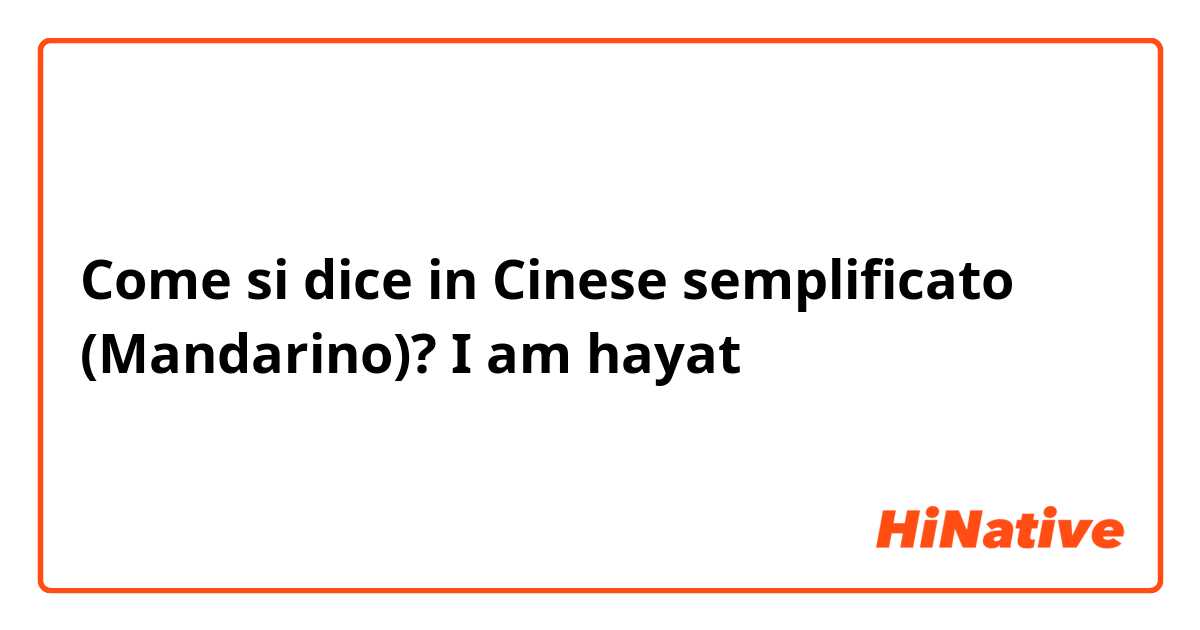 Come si dice in Cinese semplificato (Mandarino)? I am hayat