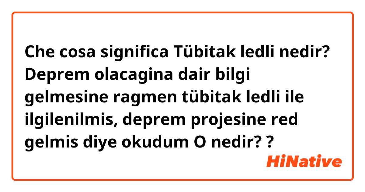 Che cosa significa Tübitak ledli nedir?
Deprem olacagina dair bilgi gelmesine ragmen tübitak ledli ile ilgilenilmis, deprem projesine red gelmis diye okudum
O nedir??