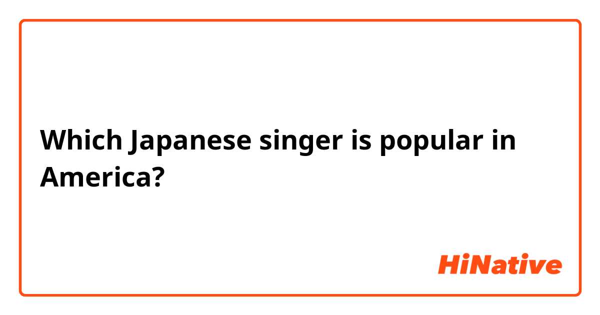 Which Japanese singer is popular in America?