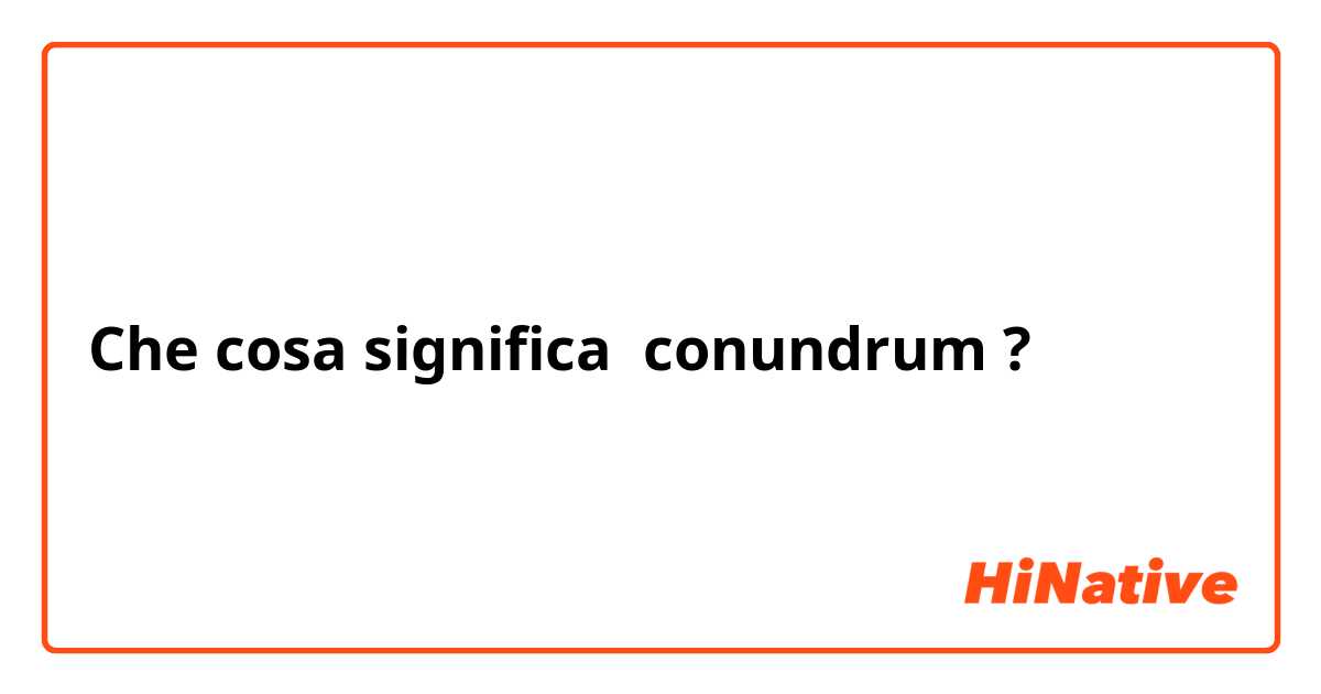 Che cosa significa conundrum ?