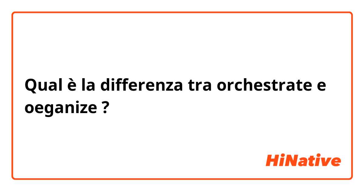Qual è la differenza tra  orchestrate e oeganize ?