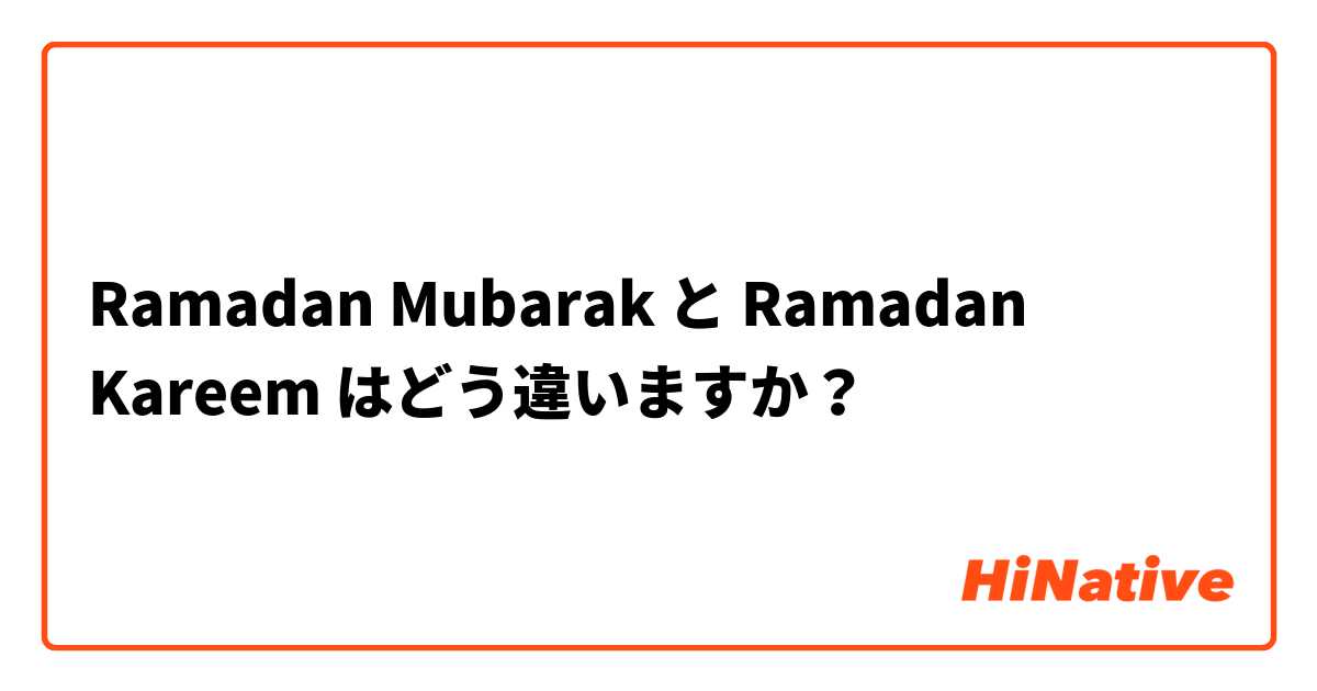 Ramadan Mubarak と Ramadan Kareem  はどう違いますか？