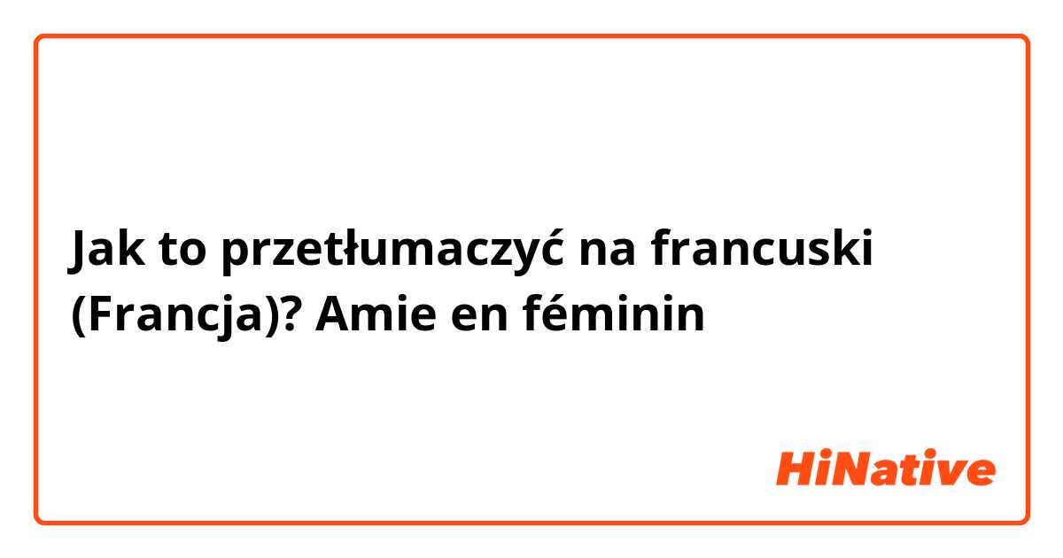 Jak to przetłumaczyć na francuski (Francja)? Amie en féminin