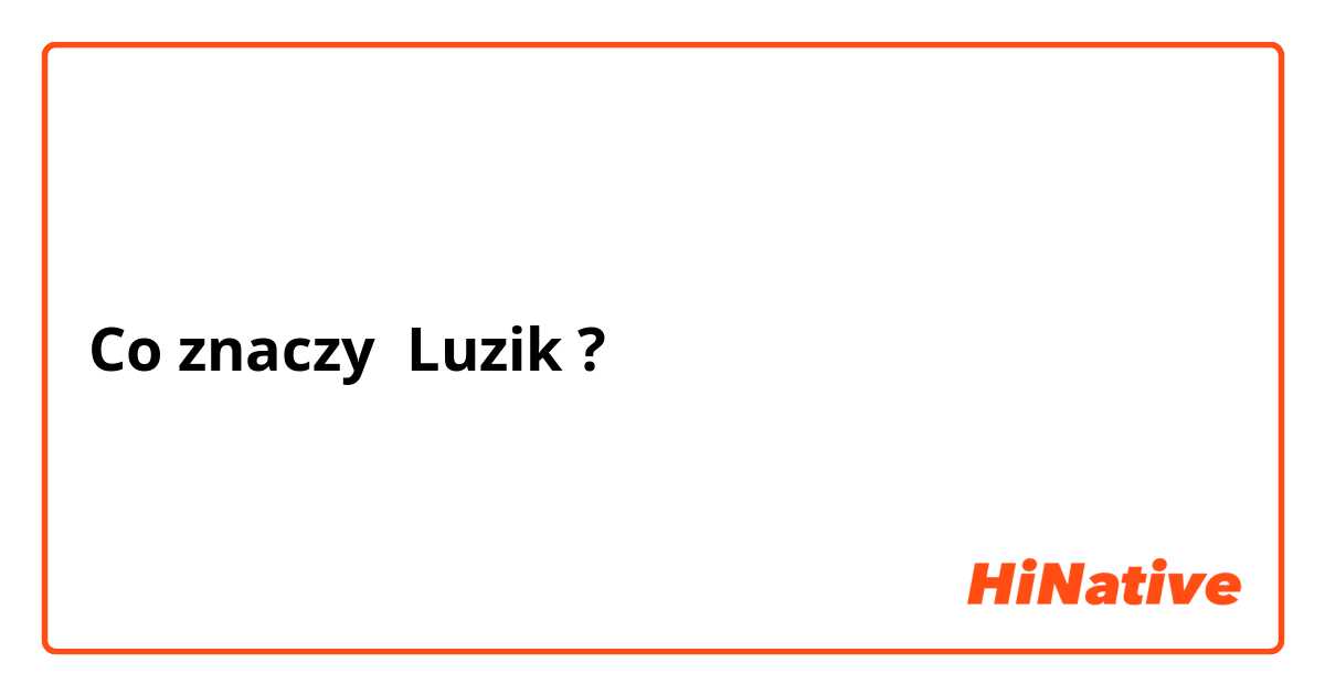 Co znaczy Luzik

?