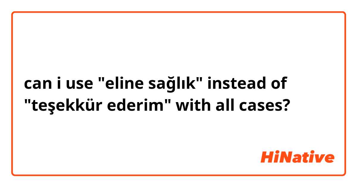 can i use "eline sağlık" instead of "teşekkür ederim" with all cases?