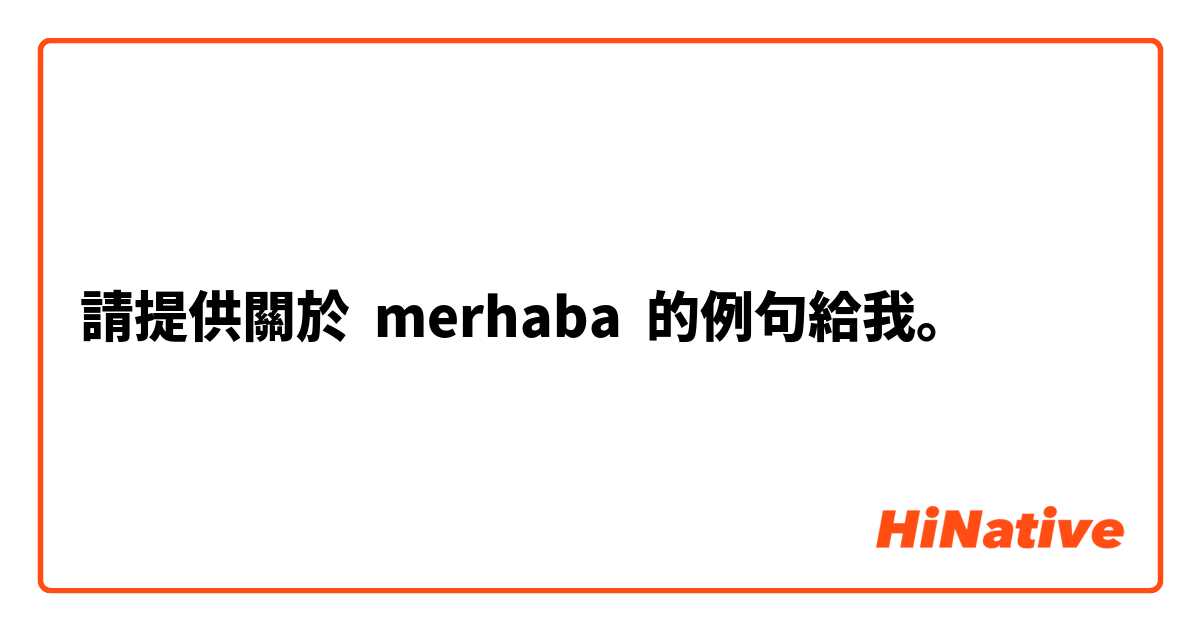 請提供關於 merhaba 的例句給我。