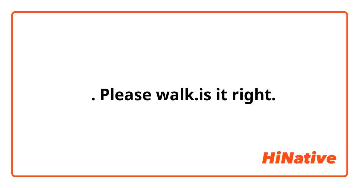 நடங்கள். Please walk.is it right.