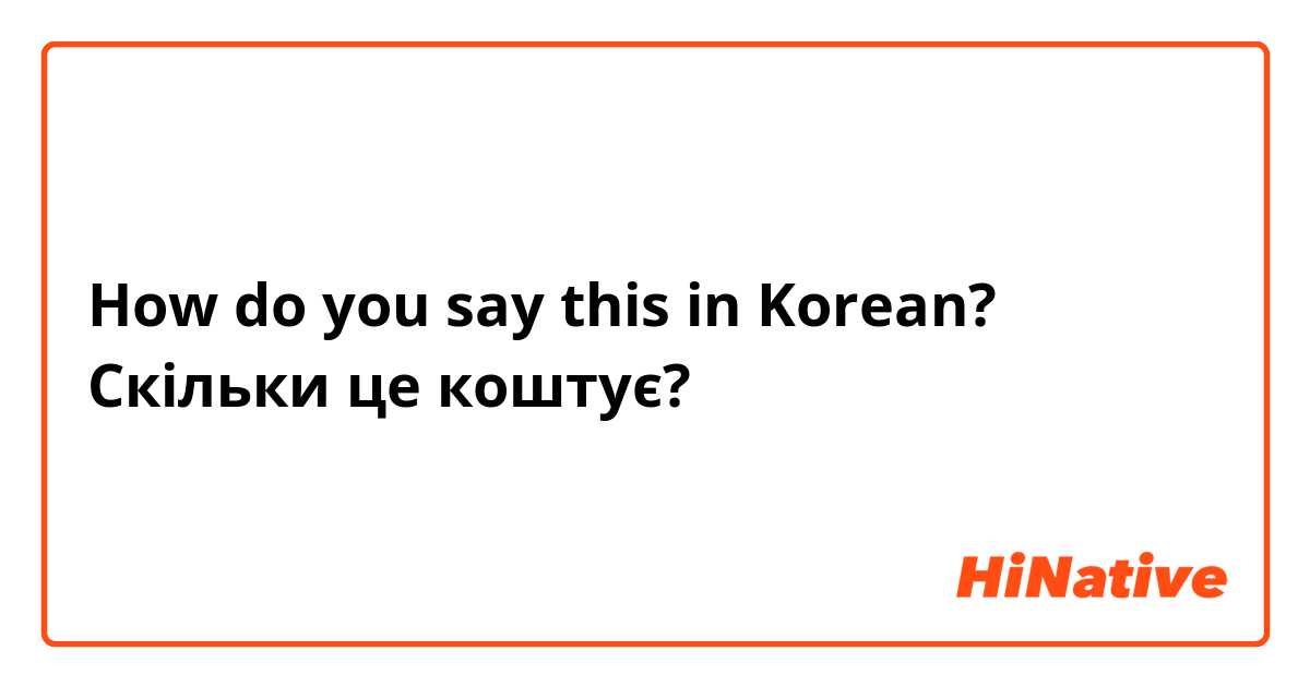 How do you say this in Korean? Скільки це коштує?