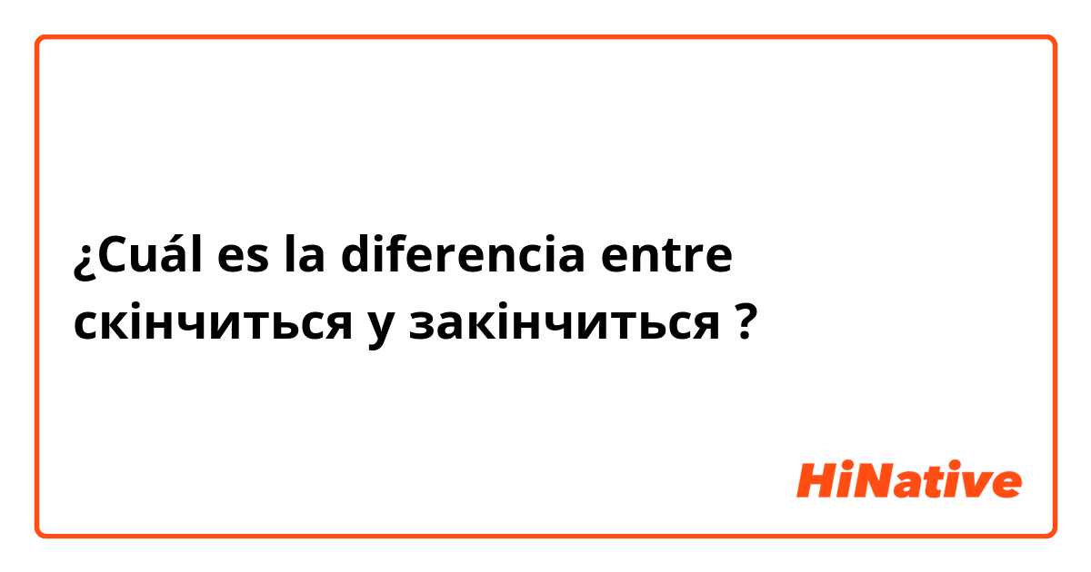 ¿Cuál es la diferencia entre скінчиться y закінчиться ?