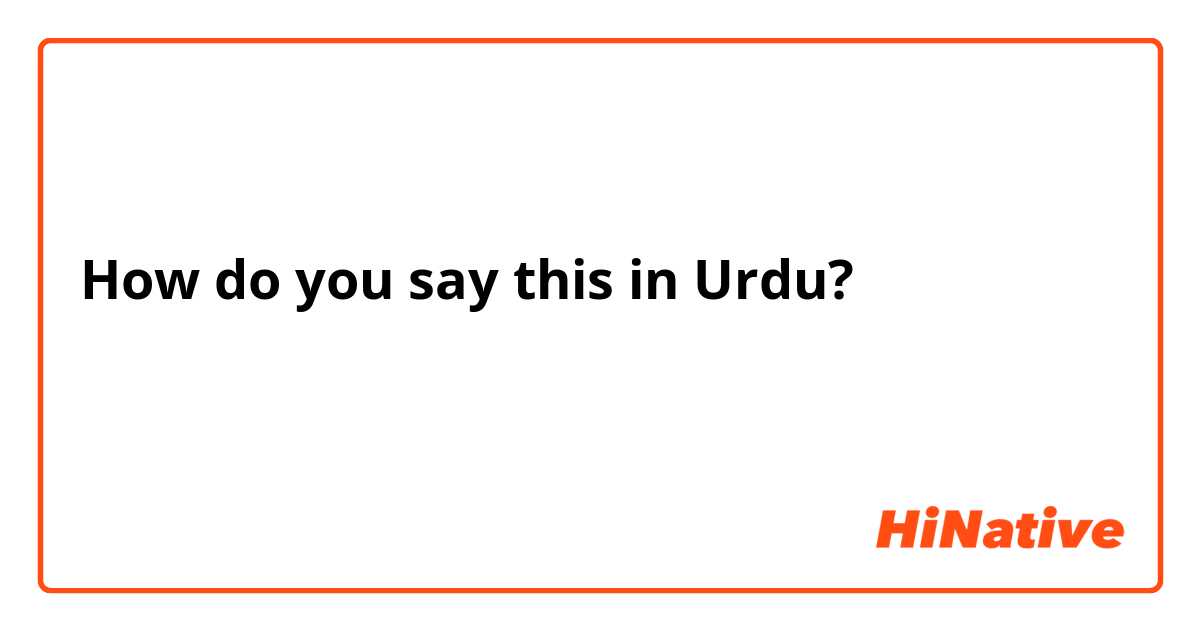 How do you say this in Urdu? آپ کیسے ہیں  سب