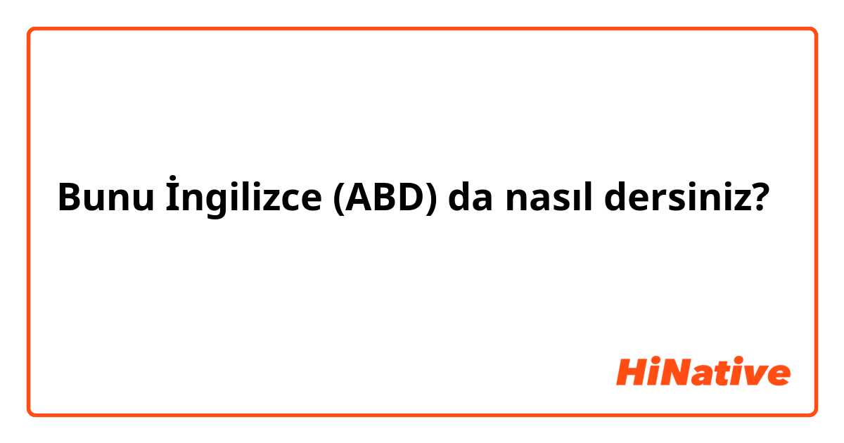 Bunu İngilizce (ABD) da nasıl dersiniz? یہ