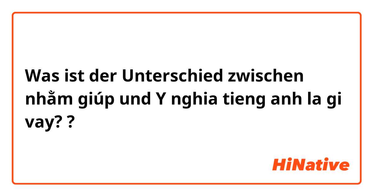 Was ist der Unterschied zwischen nhằm giúp und Y nghia tieng anh la gi vay? ?