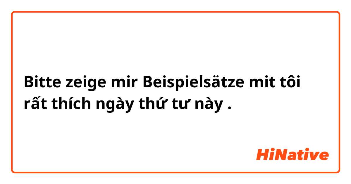 Bitte zeige mir Beispielsätze mit tôi rất thích ngày thứ tư này.