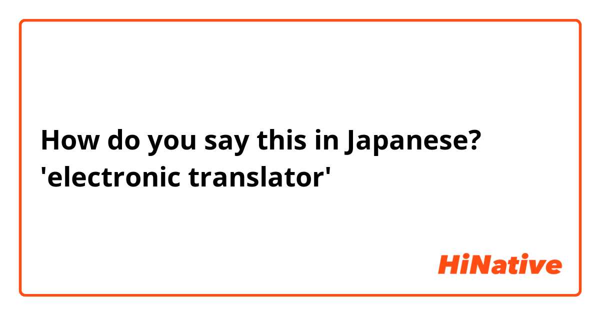 How do you say this in Japanese? 'electronic translator'